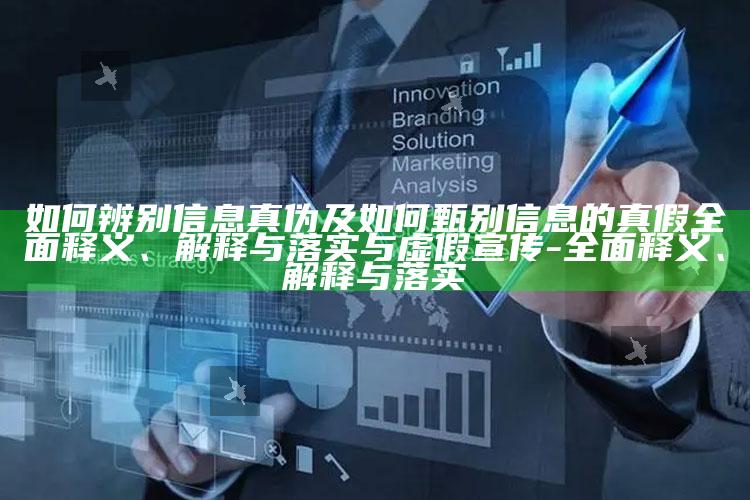 如何辨别信息真伪及如何甄别信息的真假广泛释义、解释与落实与虚假宣传-广泛释义、解释与落实