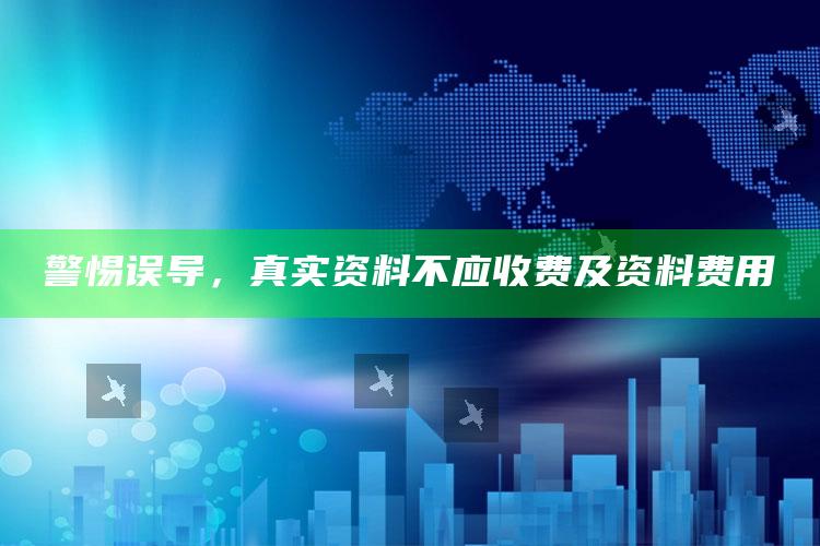 警惕误导，真实资料不应收费及资料费用