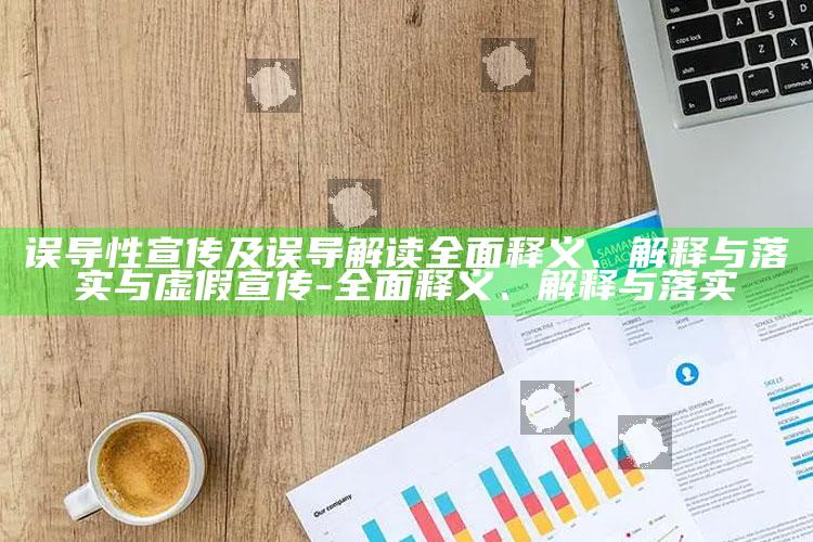 误导性宣传及误导解读完整释义、解释与落实与虚假宣传-完整释义、解释与落实