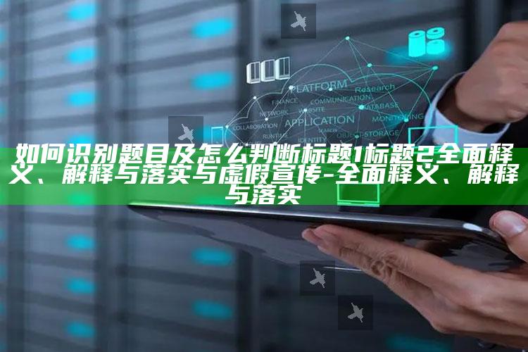 如何识别题目及怎么判断标题1标题2彻底释义、解释与落实与虚假宣传-彻底释义、解释与落实