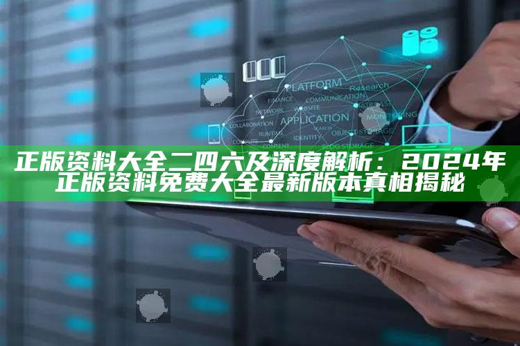 正版资料大全二四六及深度解析：2024年正版资料免费大全最新版本真相揭秘