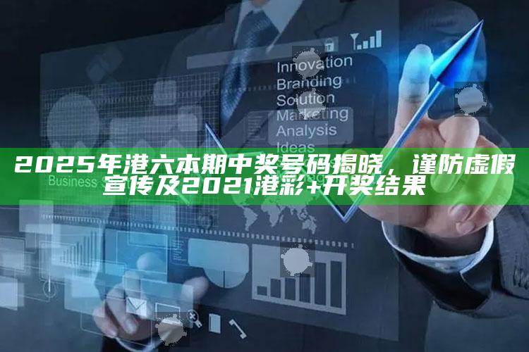 2025年港六本期中奖号码揭晓，谨防虚假宣传及2021港彩+开奖影响