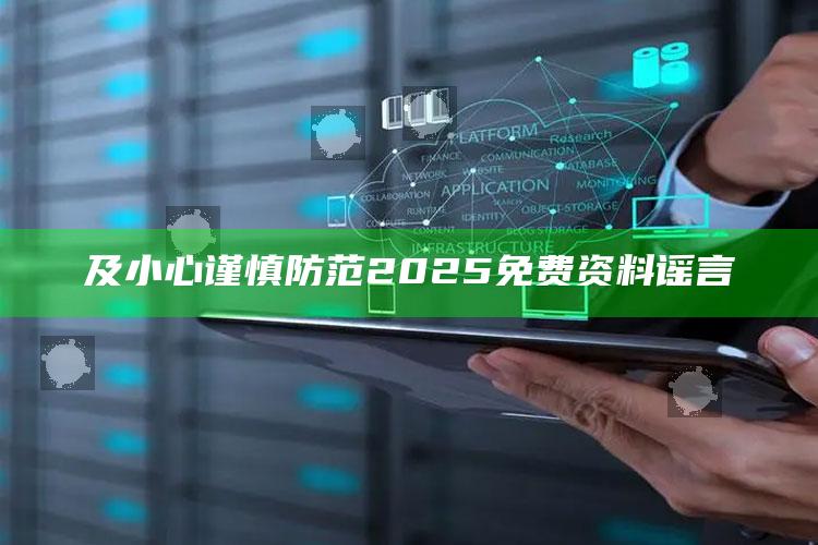 及小心谨慎防范2025免费资料谣言