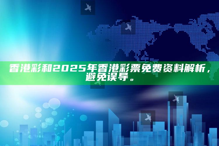 香港 彩和2025年香港彩票免费资料解析，避免误导。