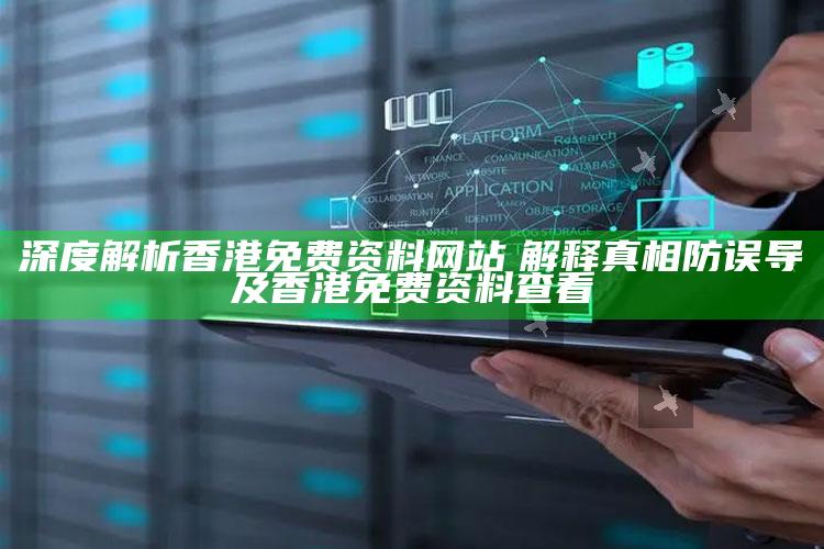 深度解析香港免费资料网站　解释真相防误导及香港免费资料查看