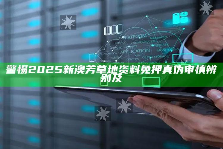 警惕2025新澳芳草地资料免押真伪审慎辨别及