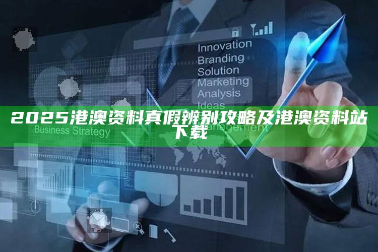 2025港澳资料真假辨别攻略及港澳资料站下载