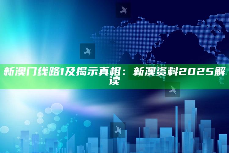 新澳门线路1及揭示真相：新澳资料2025解读