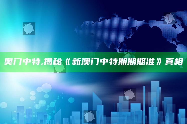 奥门中特,揭秘《新澳门中特期期期准》真相
