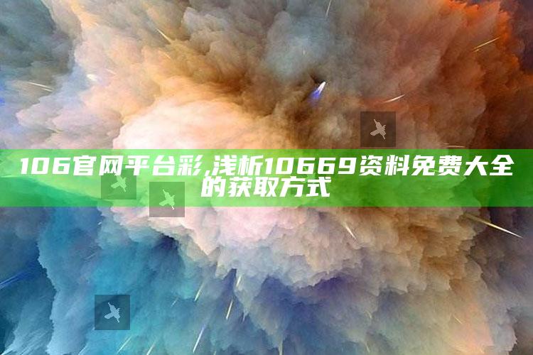 106官网平台彩,浅析10669资料免费大全的获取方式