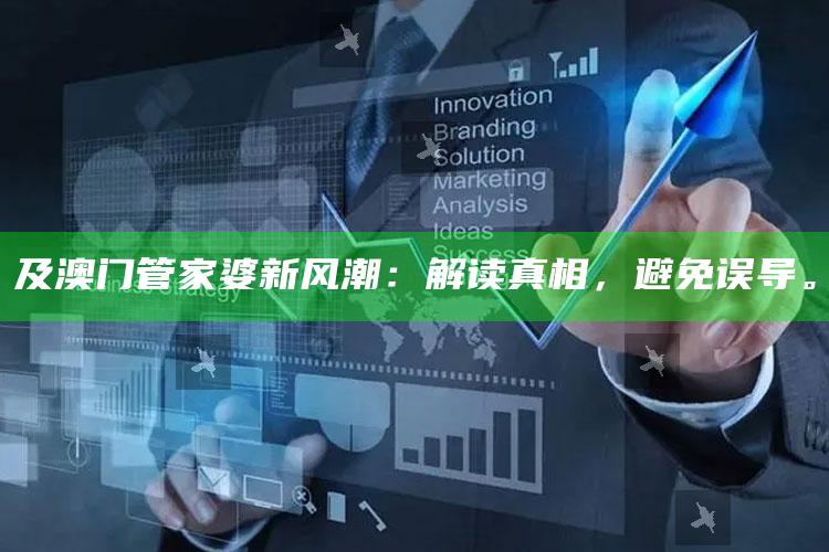 及澳门管家婆新风潮：解读真相，避免误导。