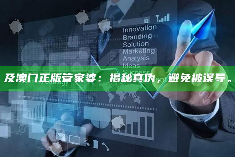 及澳门正版管家婆：揭秘真伪，避免被误导。