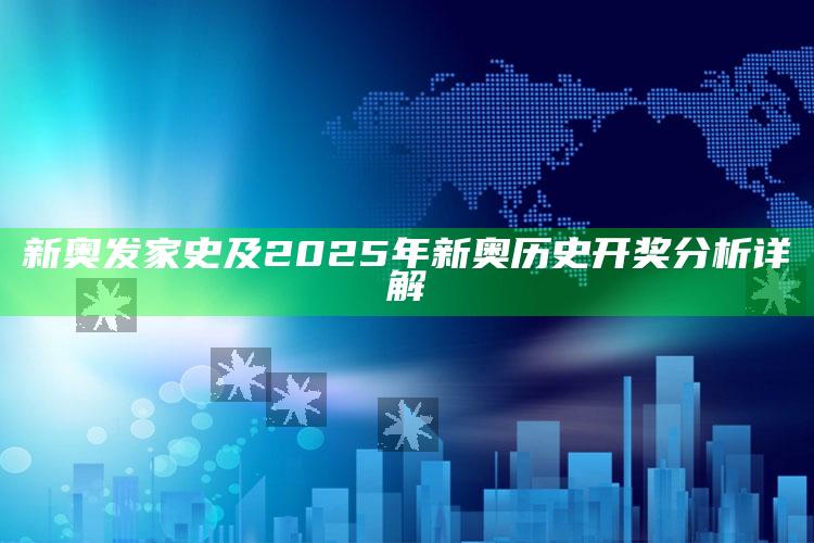 新奥发家史及2025年新奥历史开奖调查详解