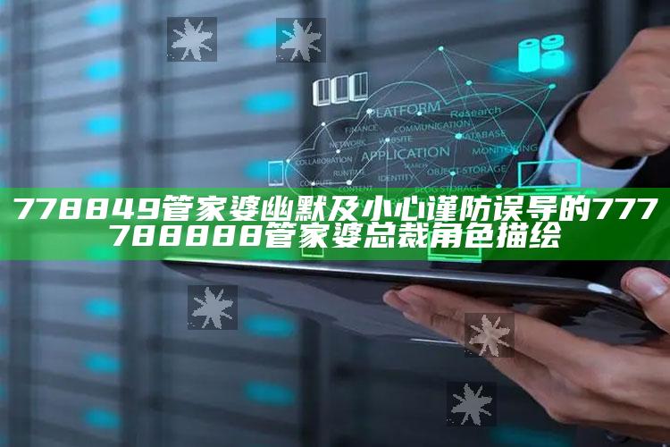778849管家婆幽默及小心谨防误导的777788888管家婆总裁角色描绘