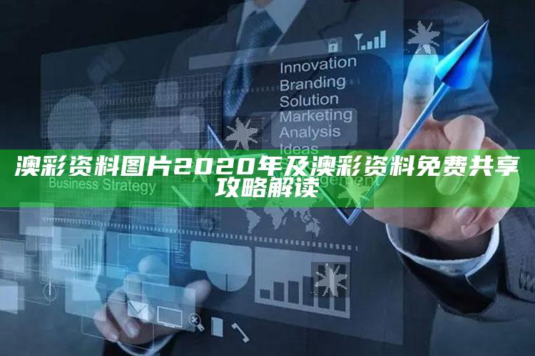 澳彩资料图片2020年及澳彩资料免费共享攻略解读