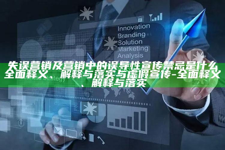 失误营销及营销中的误导性宣传禁忌是什么完整释义、解释与落实与虚假宣传-完整释义、解释与落实