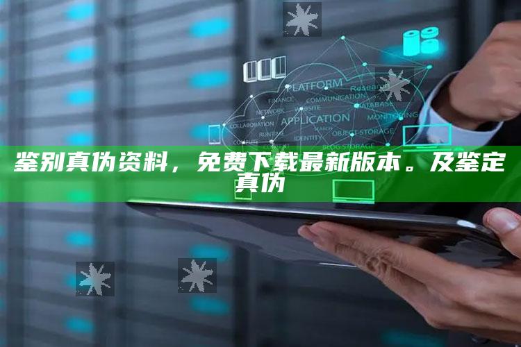 鉴别真伪资料，免费下载最新版本。及鉴定真伪