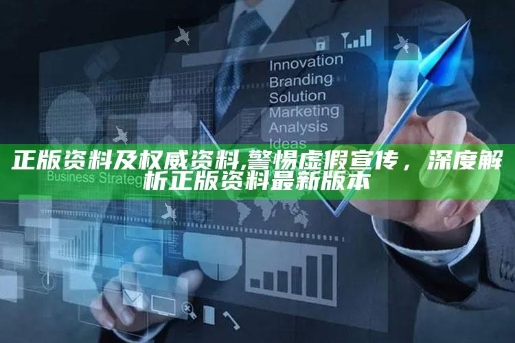 正版资料及权威资料,警惕虚假宣传，深度解析正版资料最新版本