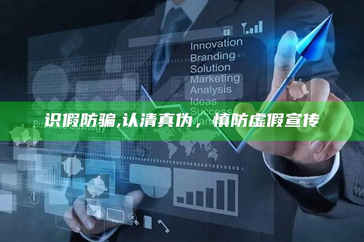 识假防骗,认清真伪，慎防虚假宣传