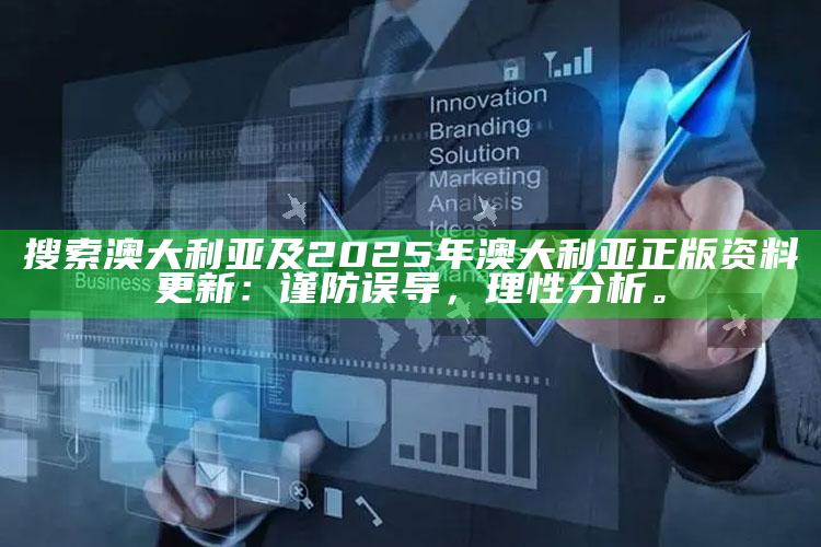搜索 澳大利亚及2025年澳大利亚正版资料更新：谨防误导，理性检视。