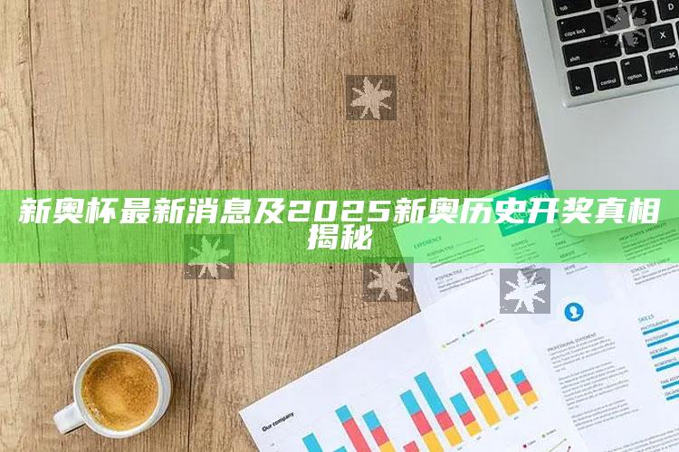 新奥杯最新消息及2025新奥历史开奖真相揭秘