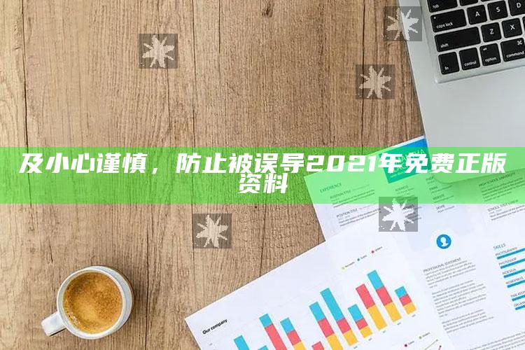 及小心谨慎，防止被误导
2021年免费正版资料