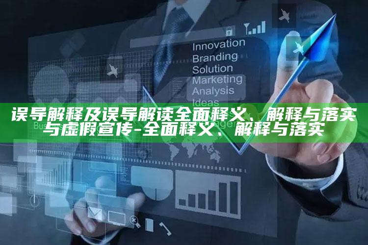 误导解释及误导解读广泛释义、解释与落实与虚假宣传-广泛释义、解释与落实