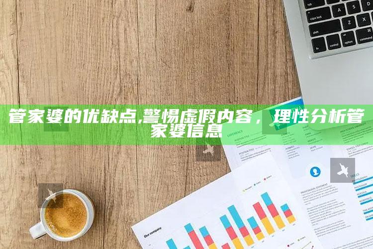 管家婆的优缺点,警惕虚假内容，理性调查管家婆信息