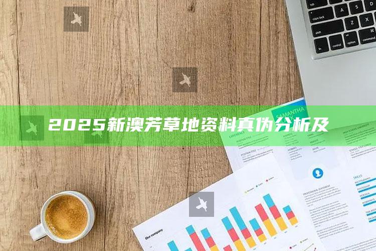 2025新澳芳草地资料真伪研究及