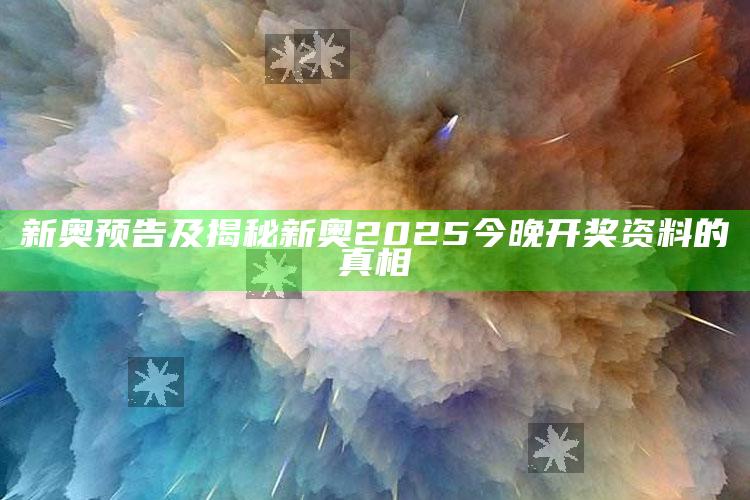 新奥预告及揭秘新奥2025今晚开奖资料的真相