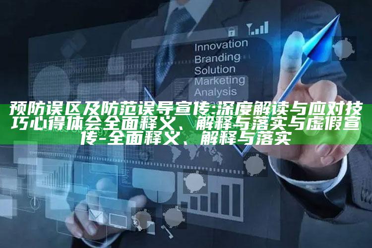 预防误区及防范误导宣传:深度解读与应对技巧心得体会彻底释义、解释与落实与虚假宣传-彻底释义、解释与落实