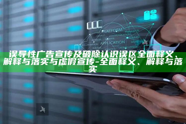 误导性广告宣传及破除认识误区完整释义、解释与落实与虚假宣传-完整释义、解释与落实