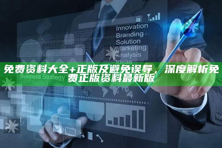 免费资料大全+正版及避免误导，深度解析免费正版资料最新版