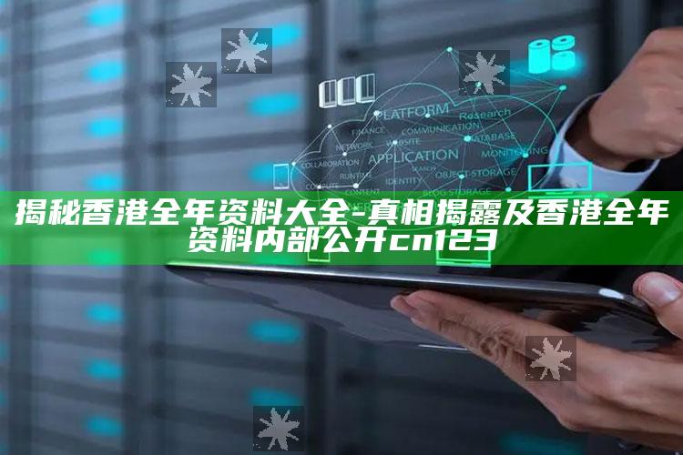 揭秘香港全年资料大全-真相揭露及香港全年资料内部公开 cn123