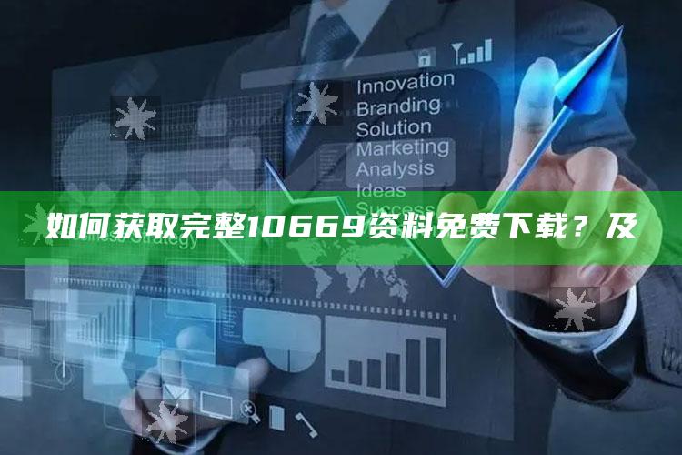 如何获取完整10669资料免费下载？及