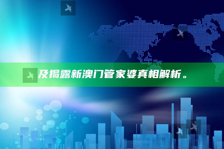 及揭露新澳门管家婆 真相解析。
