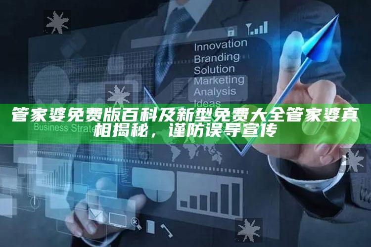 管家婆免费版百科及新型免费大全管家婆真相揭秘，谨防误导宣传