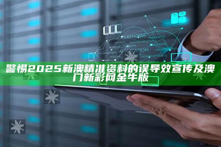 警惕2025新澳精准资料的误导效宣传及澳门新彩网金牛版