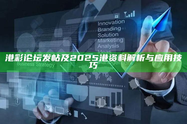 港彩论坛发帖及2025港资料解析与运用技巧