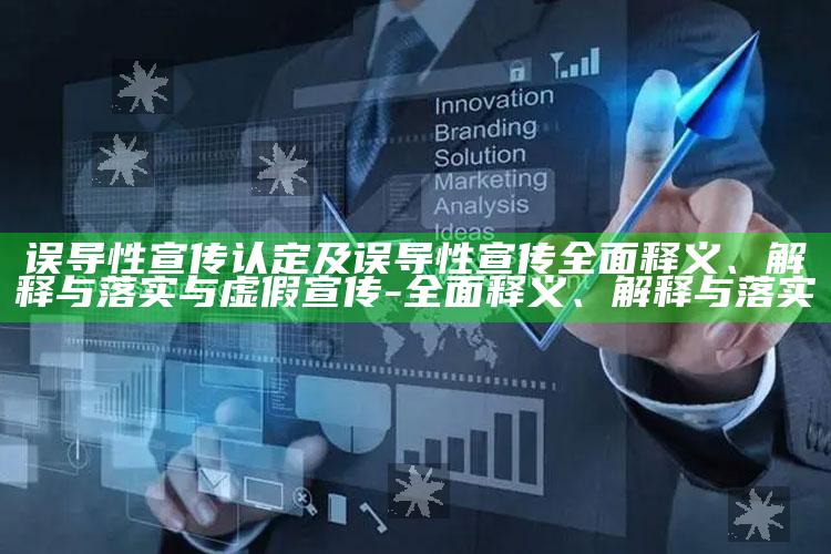 误导性宣传认定及误导性宣传完整释义、解释与落实与虚假宣传-完整释义、解释与落实