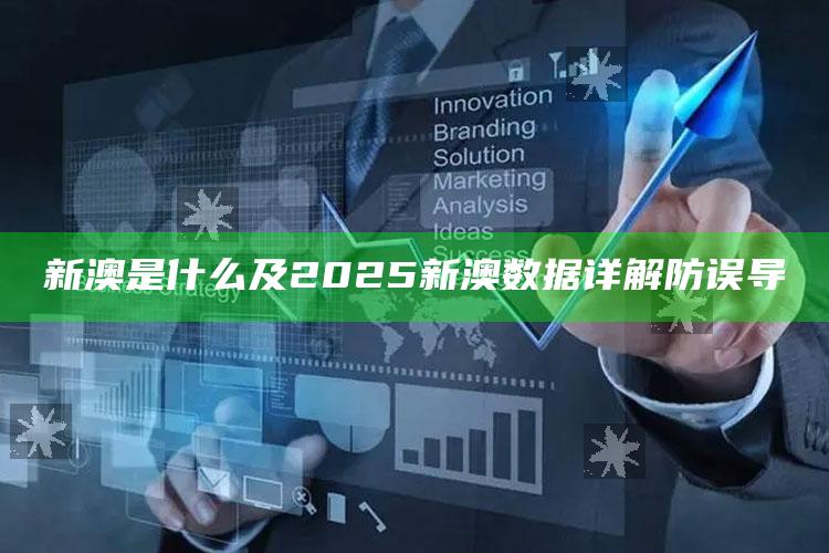 新澳是什么及2025新澳信息详解防误导