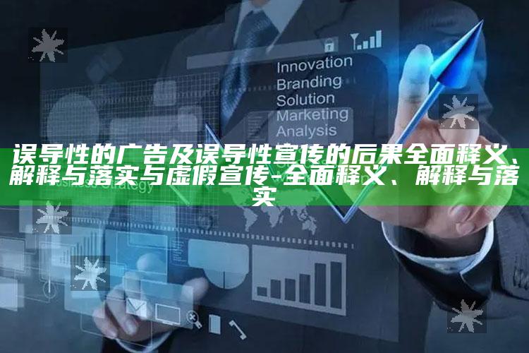 误导性的广告及误导性宣传的后果彻底释义、解释与落实与虚假宣传-彻底释义、解释与落实