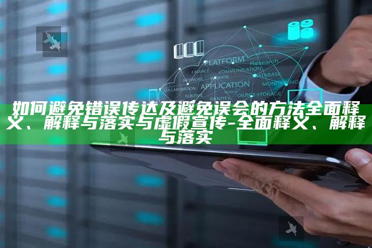 如何避免错误传达及避免误会的方法彻底释义、解释与落实与虚假宣传-彻底释义、解释与落实