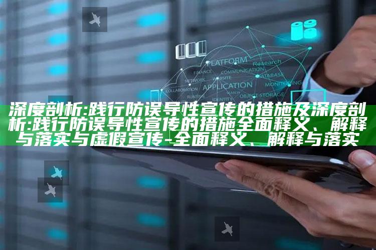 深度剖析:践行防误导性宣传的措施及深度剖析:践行防误导性宣传的措施彻底释义、解释与落实与虚假宣传-彻底释义、解释与落实