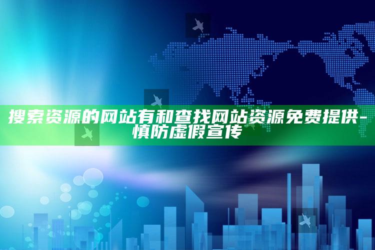 搜索资源的网站有和查找网站资源免费提供-慎防虚假宣传