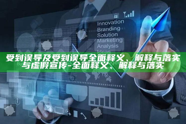受到误导及受到误导完整释义、解释与落实与虚假宣传-完整释义、解释与落实