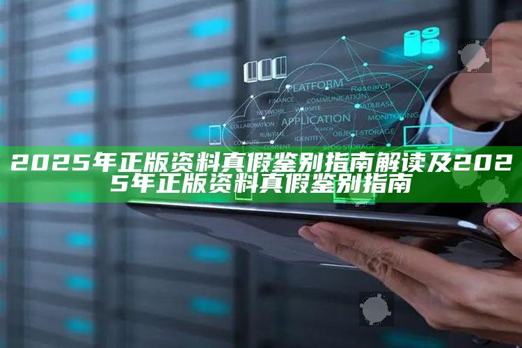 2025年正版资料真假鉴别指南解读及2025年正版资料真假鉴别指南