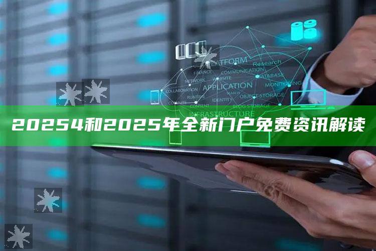 20254和2025年全新门户免费资讯解读