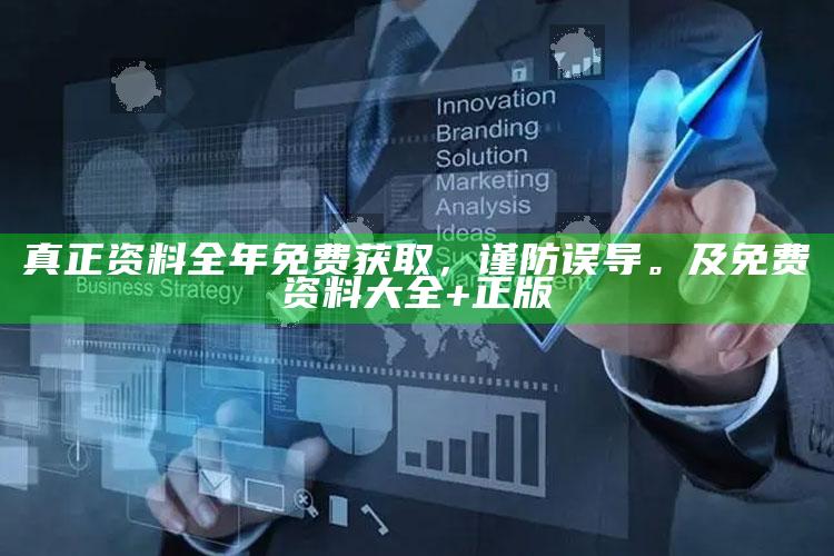 真正资料全年免费获取，谨防误导。及免费资料大全+正版
