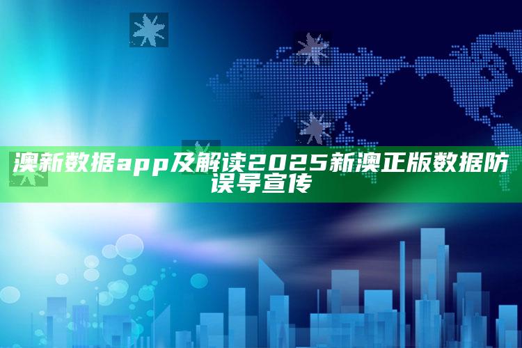 澳新资料app及解读2025新澳正版资料防误导宣传
